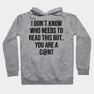 I don't know who needs to read this but you are a c@nt humour funny quotes Hoodie